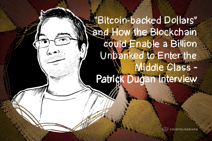 “Bitcoin-backed Dollars” and How the Blockchain could Enable a Billion Unbanked to Enter the Middle Class -  Patrick Dugan Interview