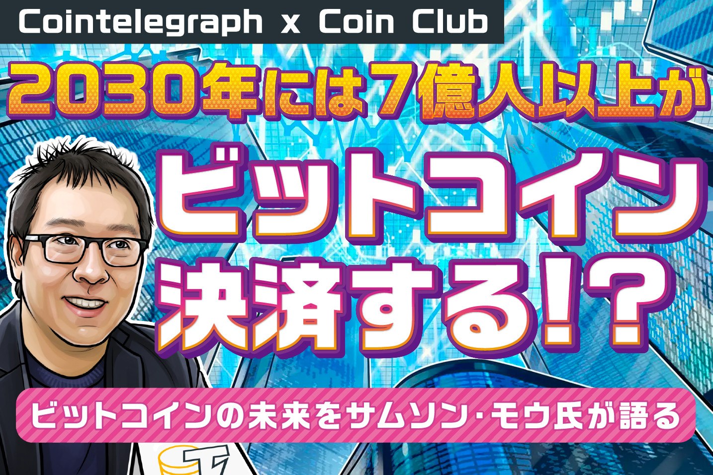 ビットコインDeFiやNFTが登場し、2030年には7億人以上がビットコイン決済する!?ビットコインの未来をBlockstream社のCSO(最高戦略責任者)サムソン・モウ氏が語る【Coin Club×Cointelegraph】