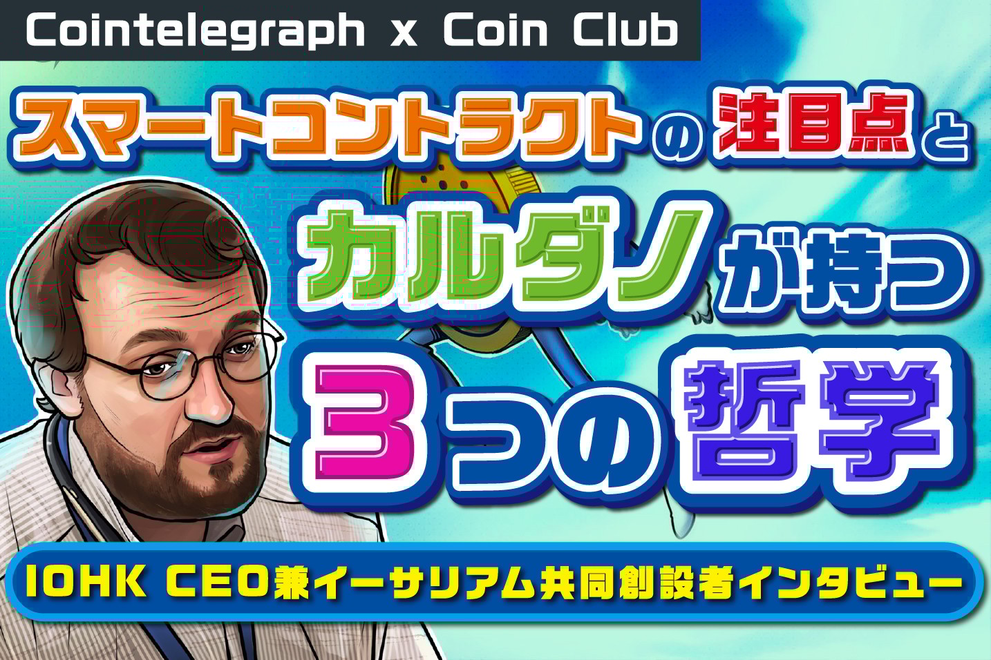 スマートコントラクトの注目点とカルダノが持つ3つの哲学、IOHK CEO兼イーサリアム共同創設者インタビュー【Coin Club×Cointelegraph】