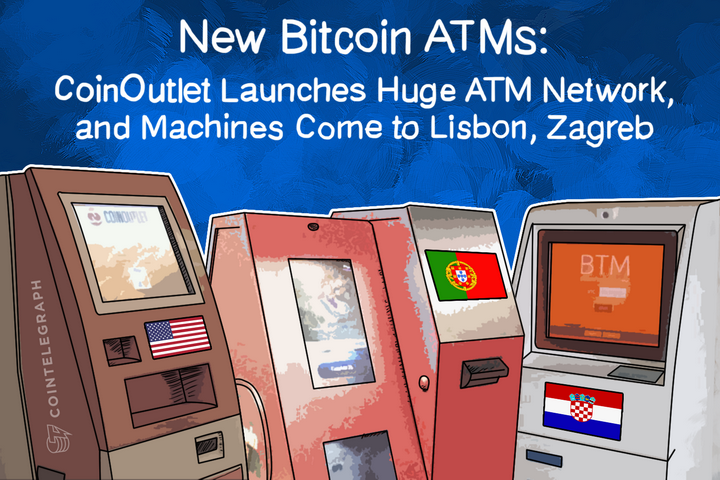 New Bitcoin ATMs: CoinOutlet Launches Huge ATM Network, and Machines Come to Lisbon, Zagreb