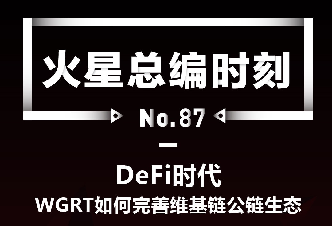 DeFi时代，WGRT如何完善维基链公链生态 | 火星总编时刻No.87