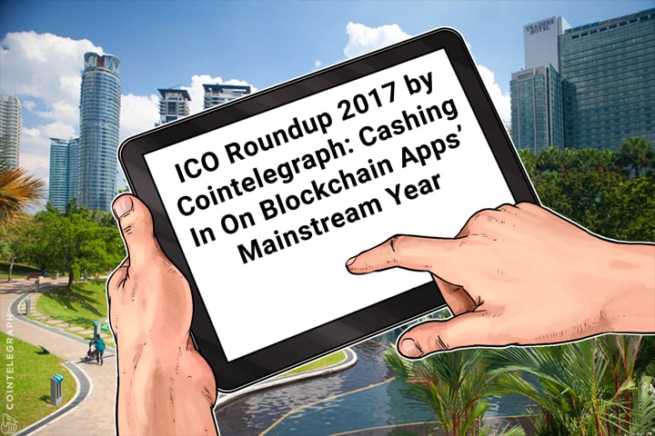 ICO Roundup 2017 by Cointelegraph: Cashing In On Blockchain Apps’ Mainstream Year