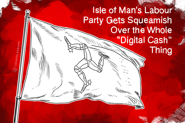 Isle of Man’s Labour Party Gets Squeamish Over the Whole ‘Digital Cash’ Thing