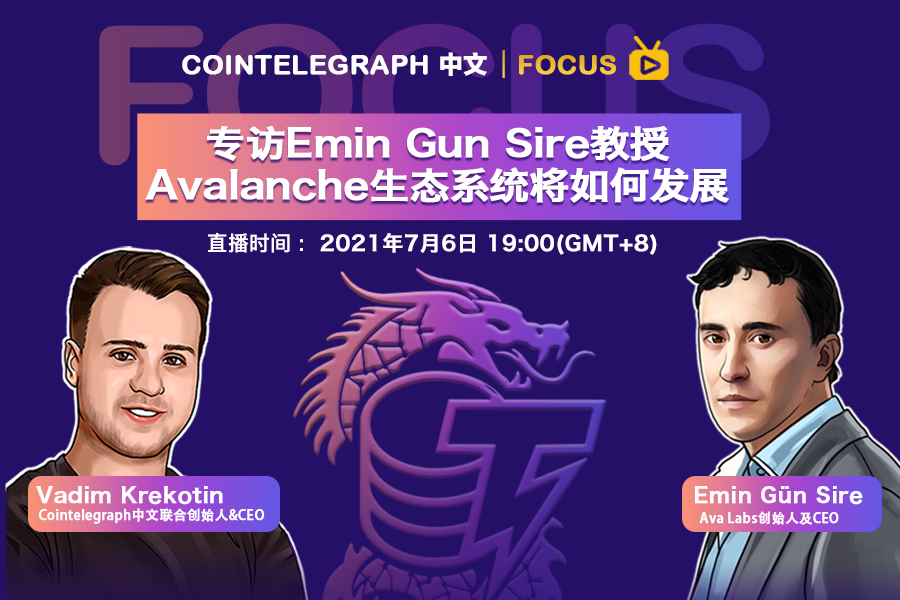 7月6日Cointelegraph 中文专访Ava Labs创始人，深度解析 Avalanche 生态的发展与未来