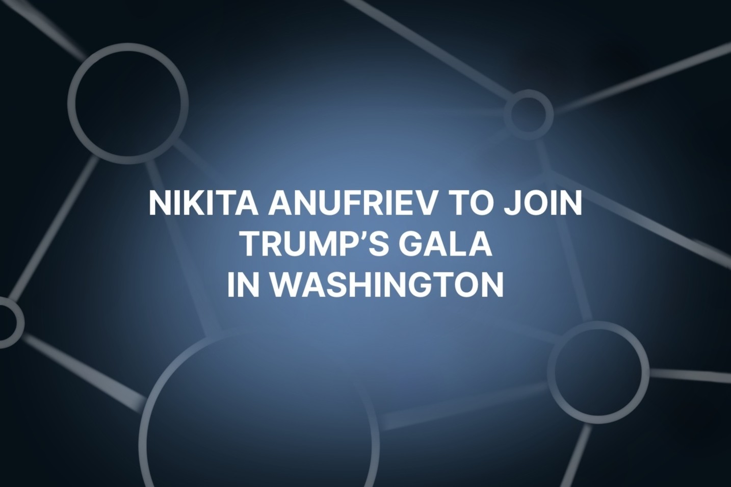 Nikita Anufriev, founder of 'Headliners' podcast and former CMO of Hamster Kombat, to join President Trump’s gala in Washington