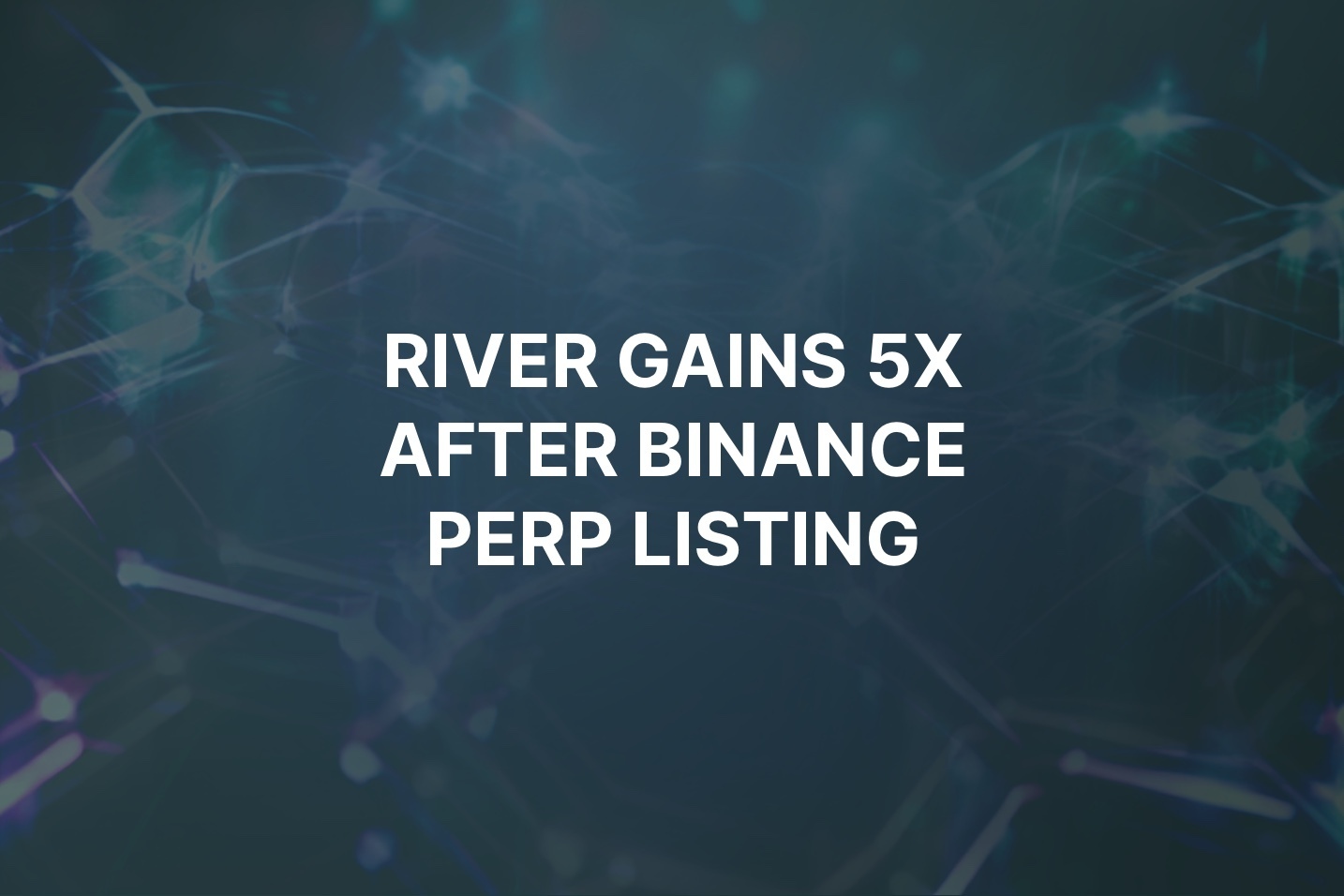 RIVER gains 5x following Binance Perp listing, supported by time-encoded airdrop conversion