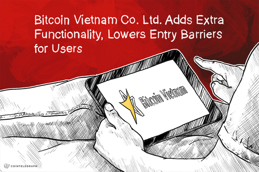 Bitcoin Vietnam Co. Ltd. Adds Extra Functionality, Lowers Entry Barriers for Users