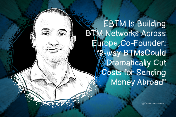 EBTM Is Building BTM Networks Across Europe, Co-Founder: “2-way BTMs Could Dramatically Cut Costs for Sending Money Abroad"